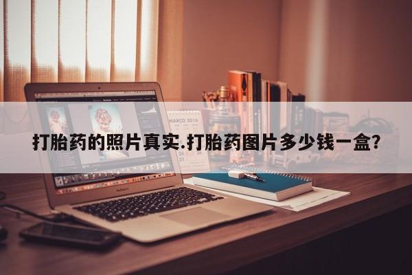 药流药怎么买打胎药的照片真实.打胎药图片多少钱一盒？