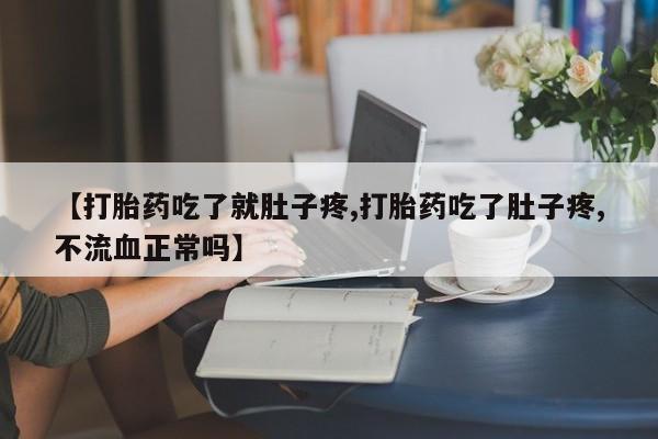 药流药怎么买【打胎药吃了就肚子疼,打胎药吃了肚子疼,不流血正常吗】