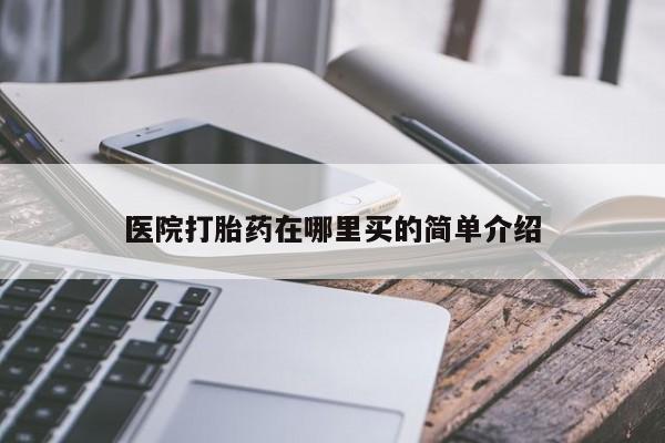 药流药怎么买医院打胎药在哪里买的简单介绍