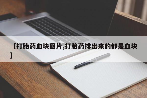药流药怎么买【打胎药血块图片,打胎药排出来的都是血块】