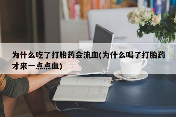 药流药怎么买为什么吃了打胎药会流血(为什么喝了打胎药才来一点点血)