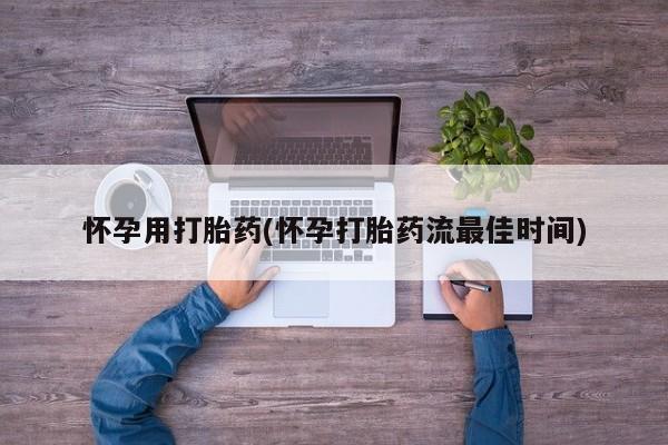 药流药怎么买怀孕用打胎药(怀孕打胎药流最佳时间)