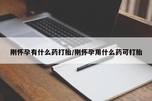 药流药怎么买刚怀孕有什么药打胎/刚怀孕用什么药可打胎