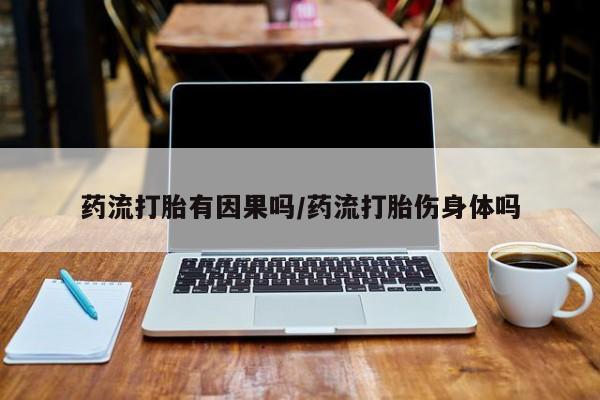 药流药怎么买药流打胎有因果吗/药流打胎伤身体吗