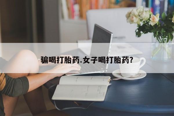 药流药怎么买骗喝打胎药.女子喝打胎药？
