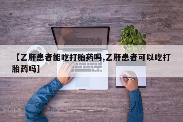 药流药怎么买【乙肝患者能吃打胎药吗,乙肝患者可以吃打胎药吗】