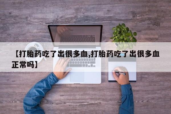 药流药怎么买【打胎药吃了出很多血,打胎药吃了出很多血正常吗】