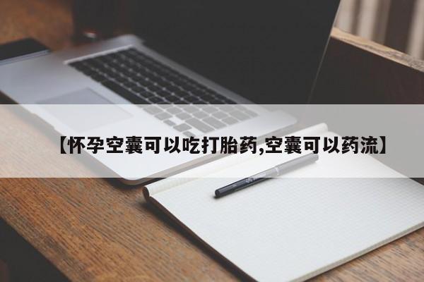药流药怎么买【怀孕空囊可以吃打胎药,空囊可以药流】