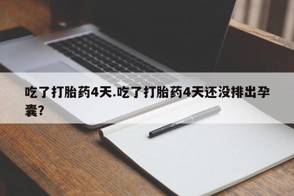 药流药怎么买吃了打胎药4天.吃了打胎药4天还没排出孕囊？