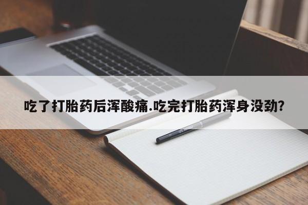 药流药怎么买吃了打胎药后浑酸痛.吃完打胎药浑身没劲？