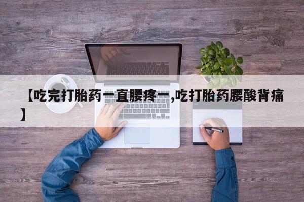 药流药怎么买【吃完打胎药一直腰疼一,吃打胎药腰酸背痛】