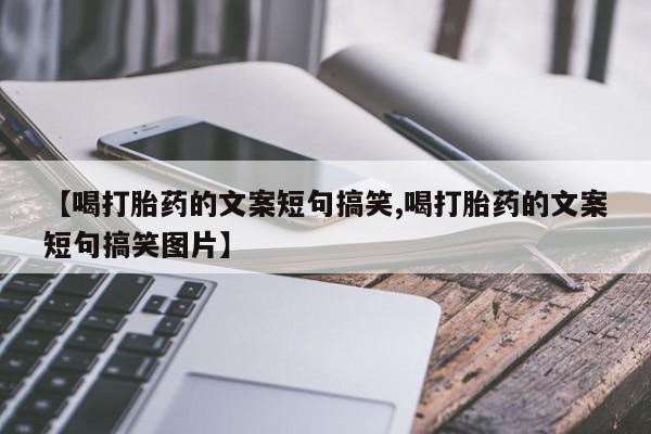 药流药怎么买【喝打胎药的文案短句搞笑,喝打胎药的文案短句搞笑图片】