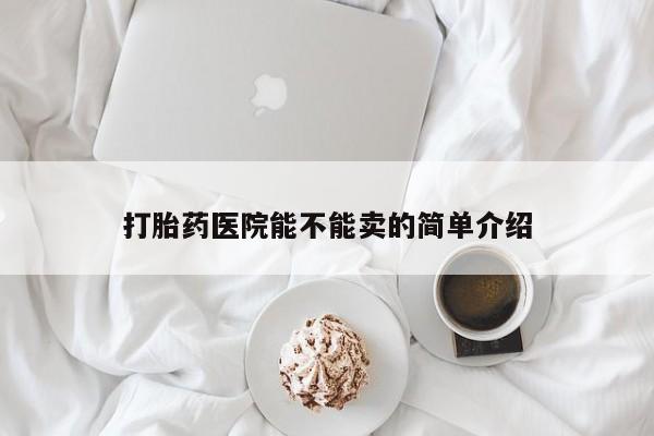 药流药怎么买打胎药医院能不能卖的简单介绍