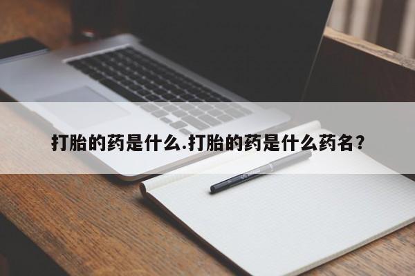 药流药怎么买打胎的药是什么.打胎的药是什么药名？