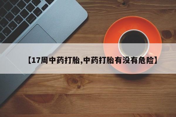 药流药怎么买【17周中药打胎,中药打胎有没有危险】