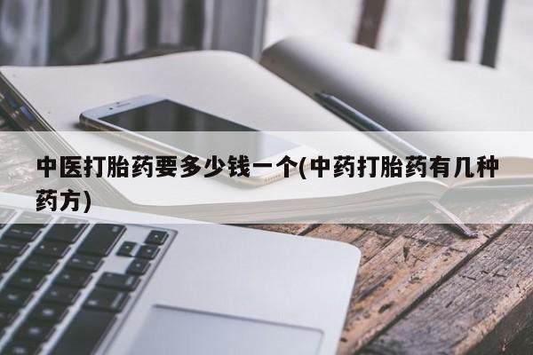药流药怎么买中医打胎药要多少钱一个(中药打胎药有几种药方)