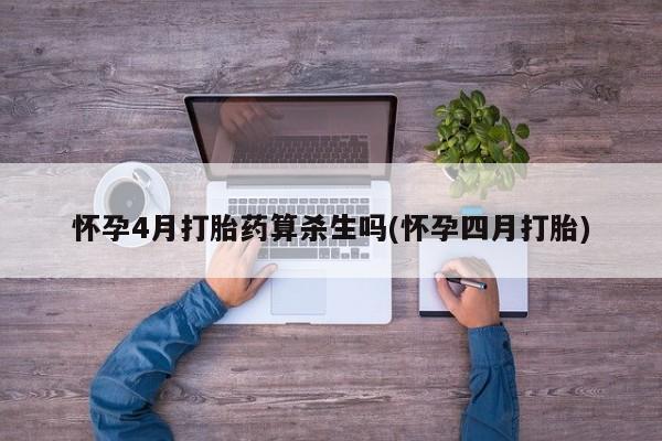 药流药怎么买怀孕4月打胎药算杀生吗(怀孕四月打胎)