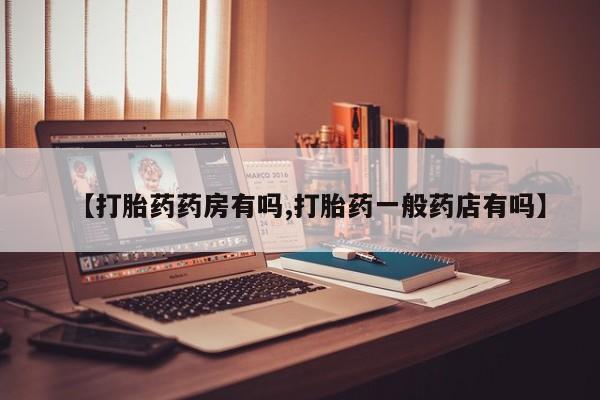 药流药怎么买【打胎药药房有吗,打胎药一般药店有吗】