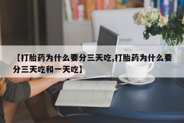 药流药怎么买【打胎药为什么要分三天吃,打胎药为什么要分三天吃和一天吃】