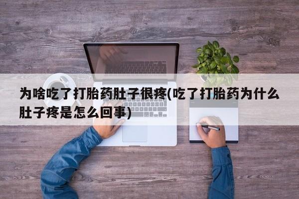 药流药怎么买为啥吃了打胎药肚子很疼(吃了打胎药为什么肚子疼是怎么回事)