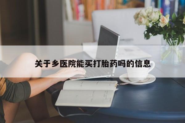 药流药怎么买关于乡医院能买打胎药吗的信息
