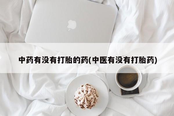 药流药怎么买中药有没有打胎的药(中医有没有打胎药)