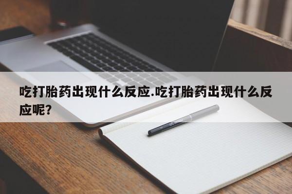 药流药怎么买吃打胎药出现什么反应.吃打胎药出现什么反应呢？