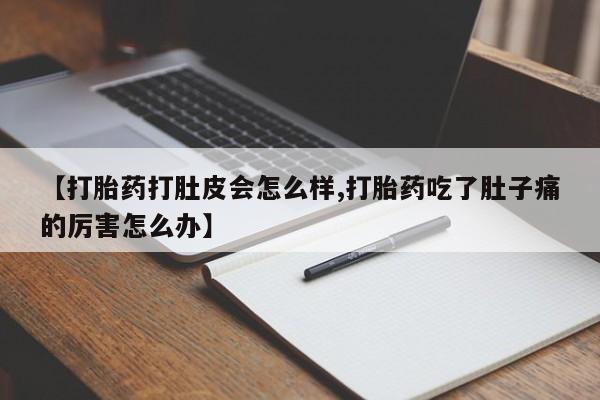 药流药怎么买【打胎药打肚皮会怎么样,打胎药吃了肚子痛的厉害怎么办】