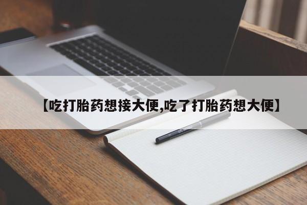 药流药怎么买【吃打胎药想接大便,吃了打胎药想大便】