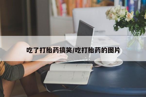 药流药怎么买吃了打胎药搞笑/吃打胎药的图片
