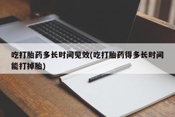 药流药怎么买吃打胎药多长时间见效(吃打胎药得多长时间能打掉胎)