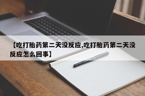 药流药怎么买【吃打胎药第二天没反应,吃打胎药第二天没反应怎么回事】