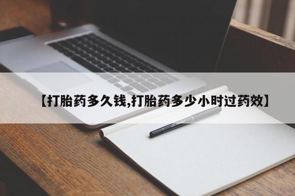 药流药怎么买【打胎药多久钱,打胎药多少小时过药效】