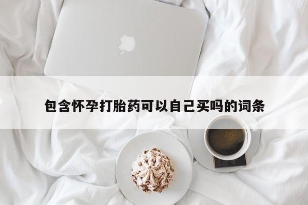 药流药怎么买包含怀孕打胎药可以自己买吗的词条