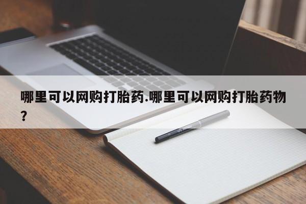 药流药怎么买哪里可以网购打胎药.哪里可以网购打胎药物？